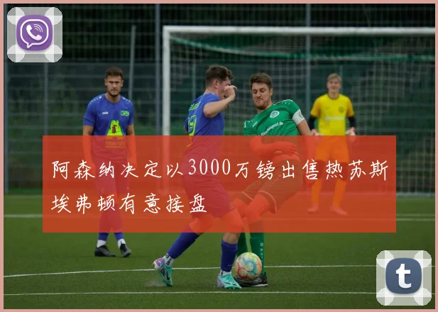 阿森纳决定以3000万镑出售热苏斯埃弗顿有意接盘