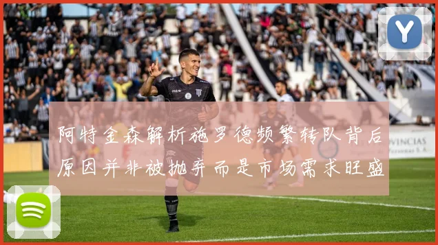 阿特金森解析施罗德频繁转队背后原因并非被抛弃而是市场需求旺盛