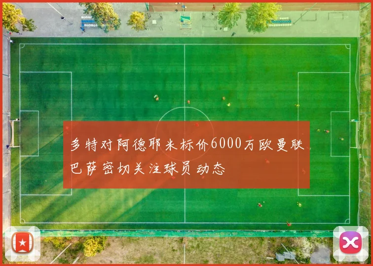 多特对阿德耶米标价6000万欧曼联巴萨密切关注球员动态