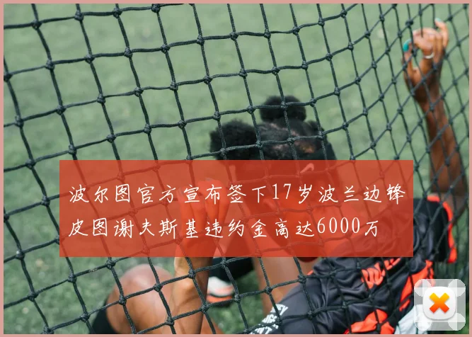 波尔图官方宣布签下17岁波兰边锋皮图谢夫斯基违约金高达6000万