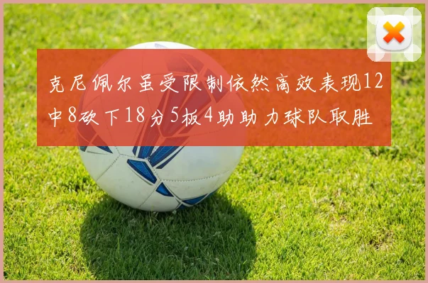 克尼佩尔虽受限制依然高效表现12中8砍下18分5板4助助力球队取胜