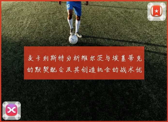 麦卡利斯特分析维尔茨与埃基蒂克的默契配合及其创造机会的战术优势