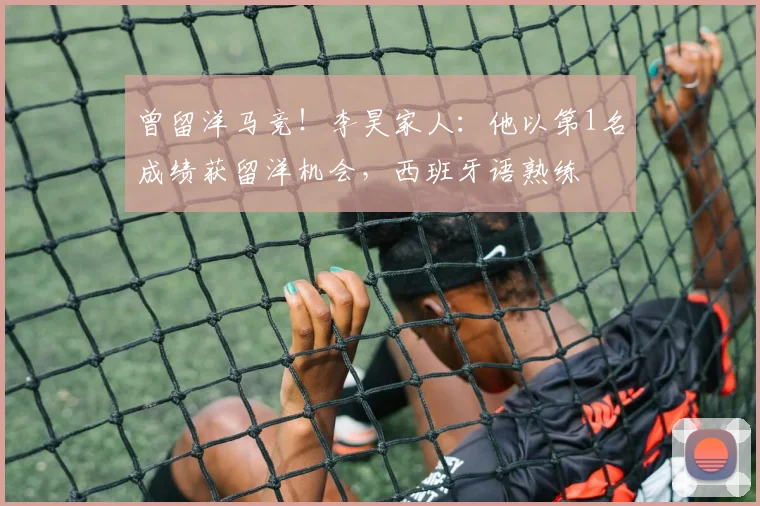 曾留洋马竞！李昊家人：他以第1名成绩获留洋机会，西班牙语熟练