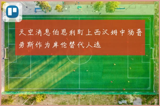天空消息伯恩利盯上西汉姆中场普劳斯作为库伦替代人选