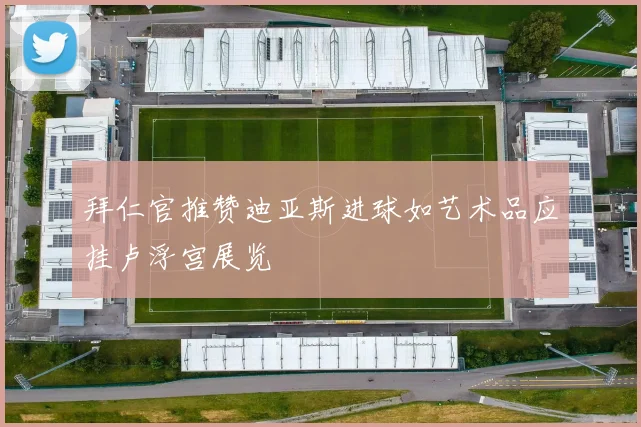 拜仁官推赞迪亚斯进球如艺术品应挂卢浮宫展览