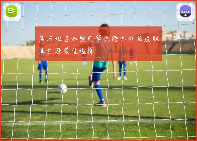 莱万坦言加盟巴萨无怨无悔或成职业生涯最佳选择