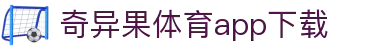 奇异果体育(QIYIGUOSPORTS)官方网站-APP下载