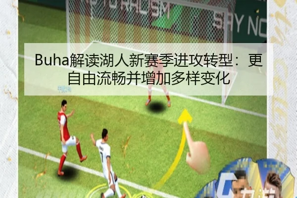 Buha解读湖人新赛季进攻转型:更自由流畅并增加多样变化