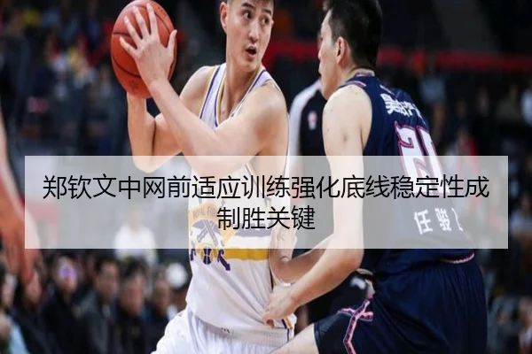 郑钦文中网前适应训练强化底线稳定性成制胜关键（qyg）